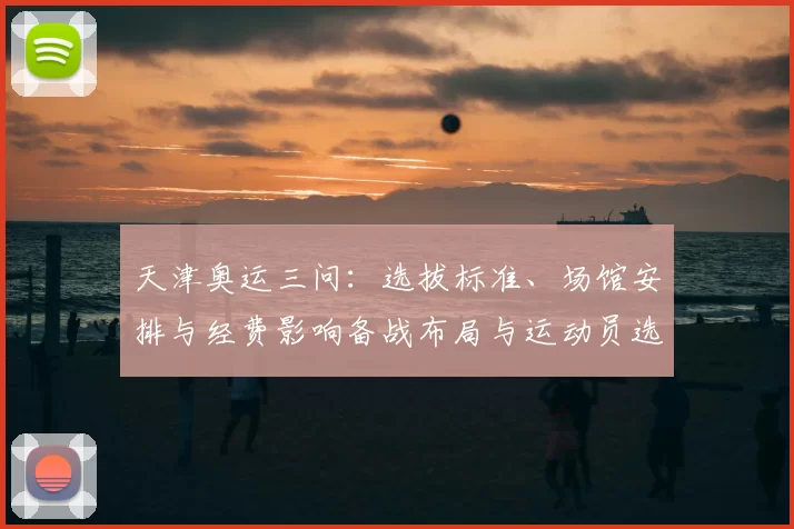 天津奥运三问:选拔标准、场馆安排与经费影响备战布局与运动员选拔策略