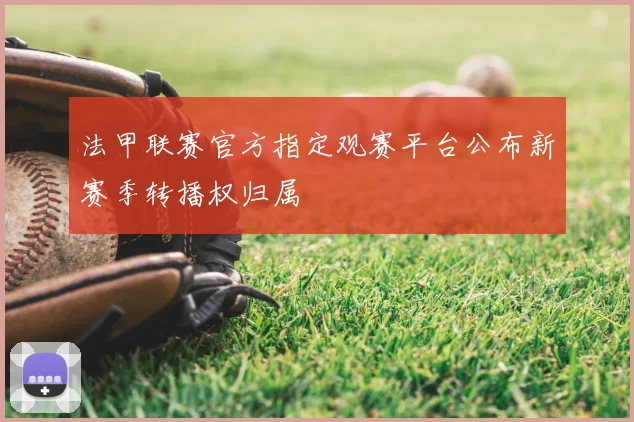 法甲联赛官方指定观赛平台公布新赛季转播权归属