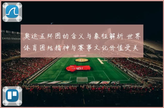 奥运五环图的含义与象征解析 世界体育团结精神与赛事文化价值受关注