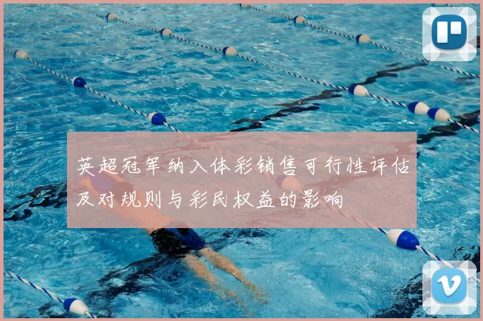英超冠军纳入体彩销售可行性评估及对规则与彩民权益的影响