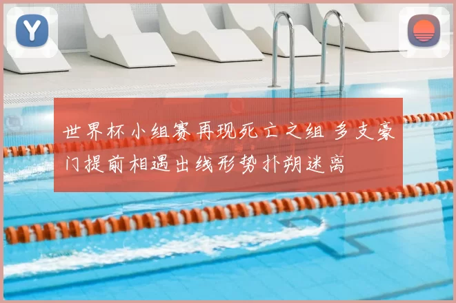 世界杯小组赛再现死亡之组 多支豪门提前相遇出线形势扑朔迷离