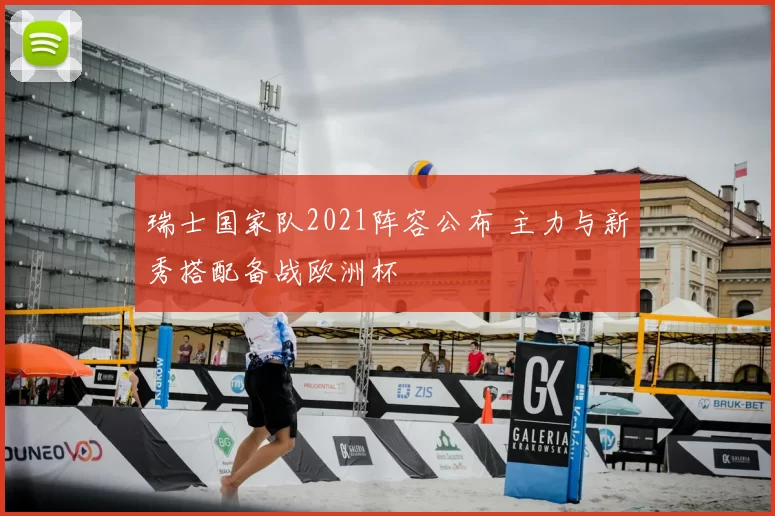 瑞士国家队2021阵容公布 主力与新秀搭配备战欧洲杯