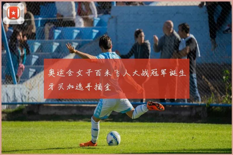 奥运会女子百米飞人大战冠军诞生牙买加选手摘金