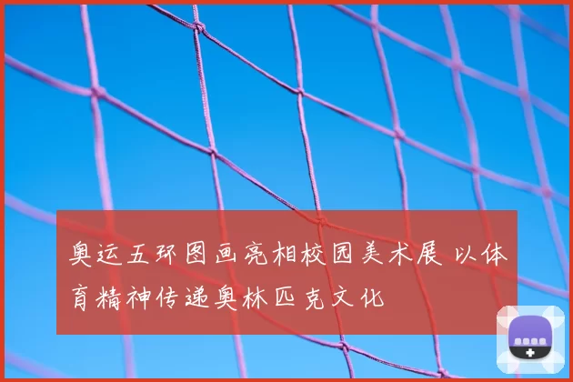 奥运五环图画亮相校园美术展 以体育精神传递奥林匹克文化
