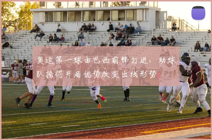 奥运第一球由巴西前锋打进，助球队抢得开局优势改变出线形势