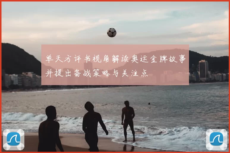 单天方评书视角解读奥运金牌故事并提出备战策略与关注点