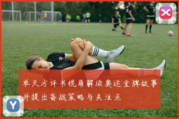 单天方评书视角解读奥运金牌故事并提出备战策略与关注点
