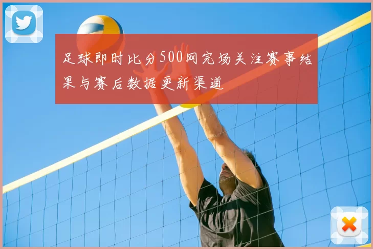 足球即时比分500网完场关注赛事结果与赛后数据更新渠道