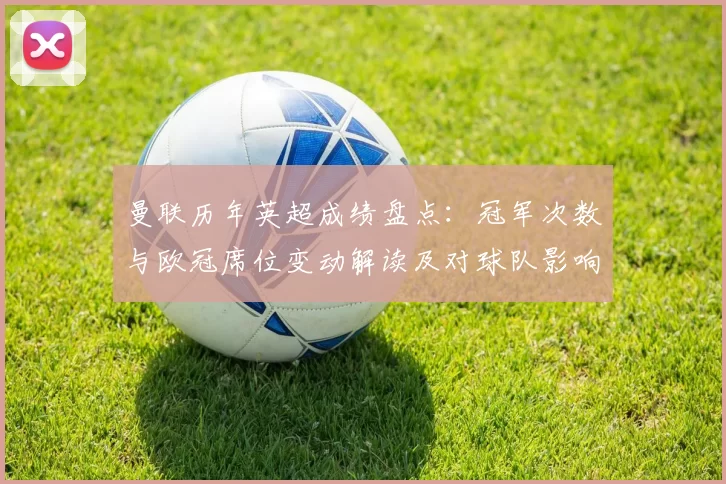 曼联历年英超成绩盘点:冠军次数与欧冠席位变动解读及对球队影响