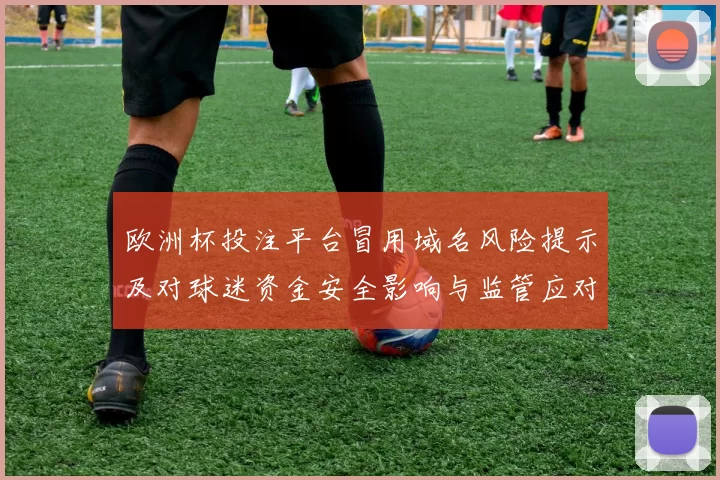 欧洲杯投注平台冒用域名风险提示及对球迷资金安全影响与监管应对