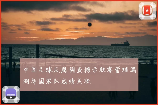 中国足球反腐调查揭示联赛管理漏洞与国家队成绩关联