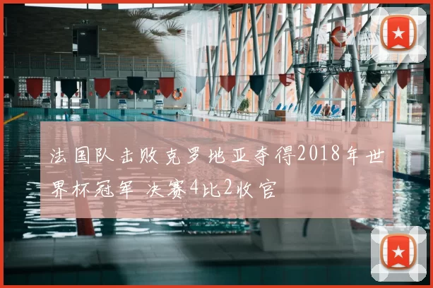 法国队击败克罗地亚夺得2018年世界杯冠军 决赛4比2收官