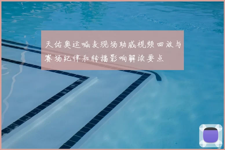 天佑奥运喊麦现场助威视频回放与赛场纪律和转播影响解读要点