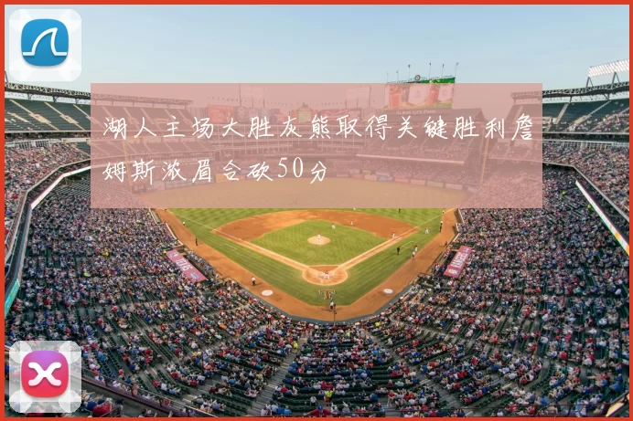 湖人主场大胜灰熊取得关键胜利詹姆斯浓眉合砍50分