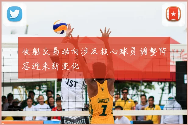 快船交易动向涉及核心球员调整阵容迎来新变化