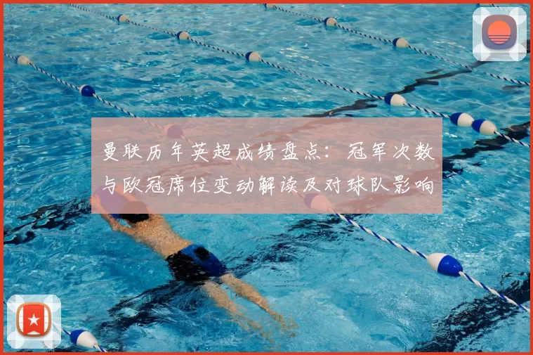 曼联历年英超成绩盘点:冠军次数与欧冠席位变动解读及对球队影响