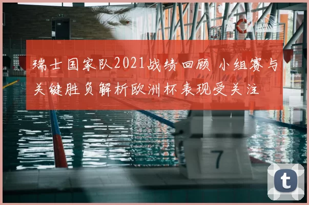 瑞士国家队2021战绩回顾 小组赛与关键胜负解析欧洲杯表现受关注