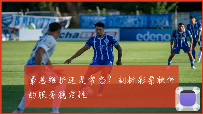 紧急维护还是常态？剖析彩票软件的服务稳定性