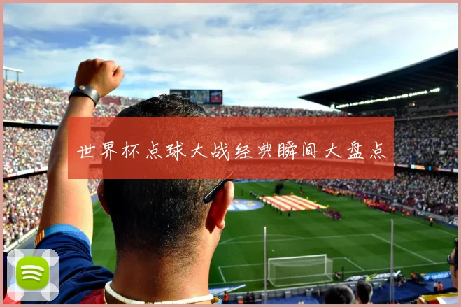 世界杯点球大战经典瞬间大盘点