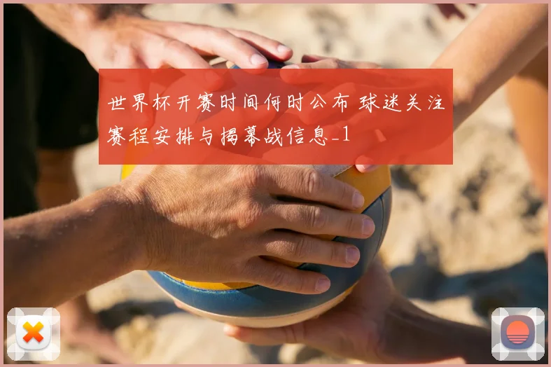 世界杯开赛时间何时公布 球迷关注赛程安排与揭幕战信息_1