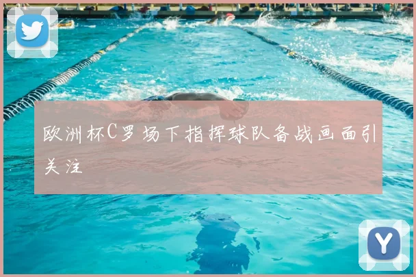 欧洲杯C罗场下指挥球队备战画面引关注