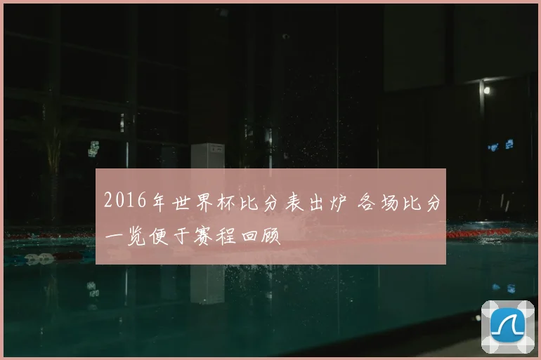 2016年世界杯比分表出炉 各场比分一览便于赛程回顾