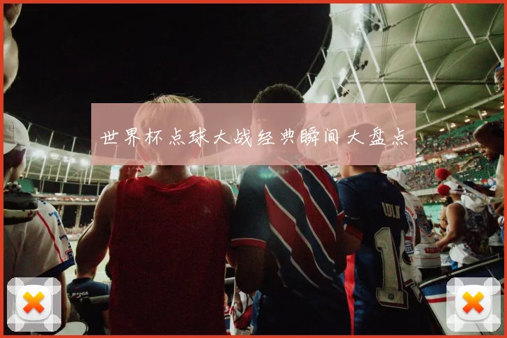 世界杯点球大战经典瞬间大盘点